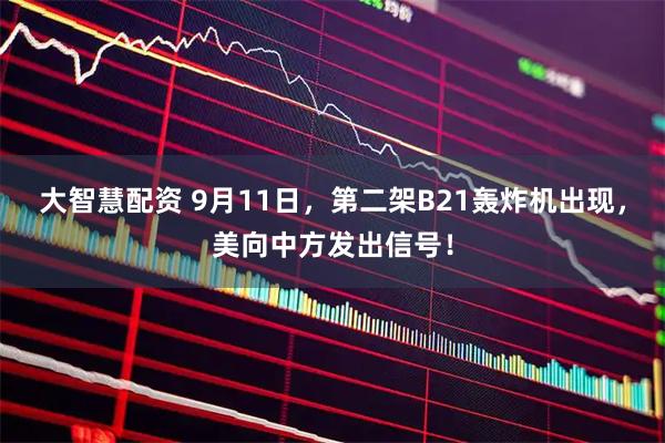 大智慧配资 9月11日，第二架B21轰炸机出现，美向中方发出信号！
