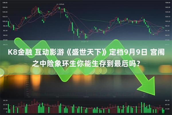 K8金融 互动影游《盛世天下》定档9月9日 宫闱之中险象环生你能生存到最后吗？