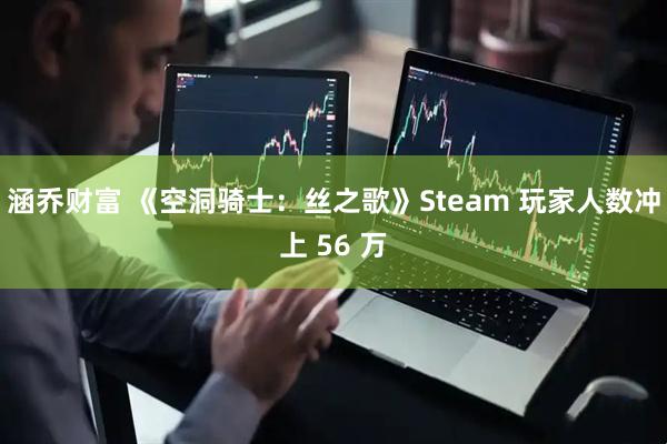 涵乔财富 《空洞骑士：丝之歌》Steam 玩家人数冲上 56 万
