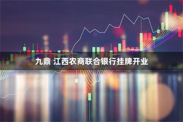 九鼎 江西农商联合银行挂牌开业