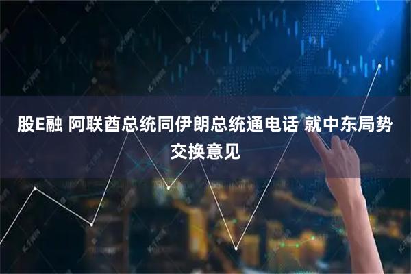 股E融 阿联酋总统同伊朗总统通电话 就中东局势交换意见