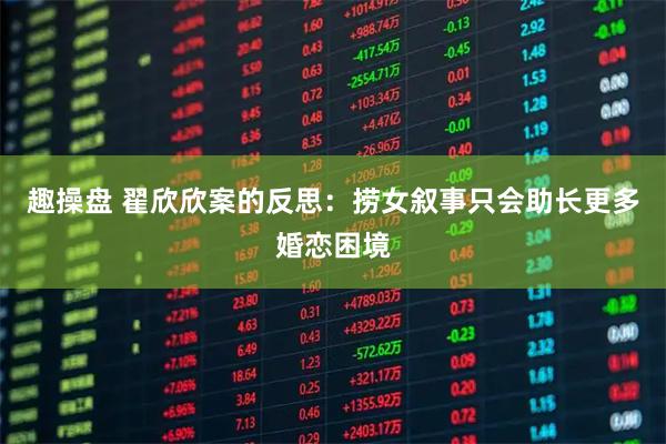 趣操盘 翟欣欣案的反思：捞女叙事只会助长更多婚恋困境