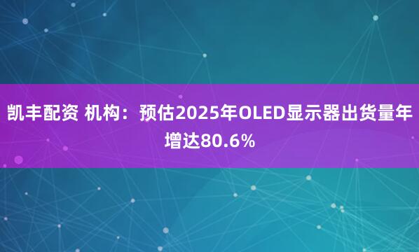 凯丰配资 机构：预估2025年OLED显示器出货量年增达80.6%